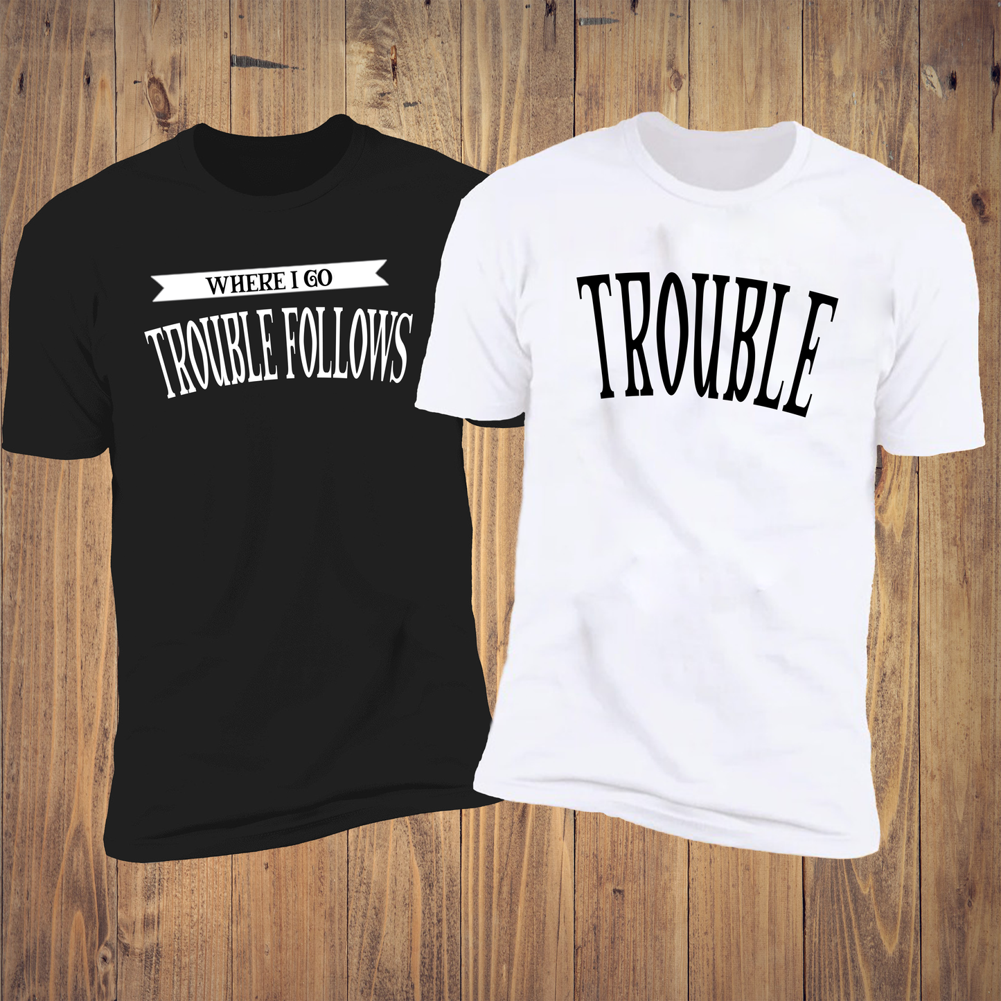 Where I Go Trouble Follows & Trouble Deluxe Tees